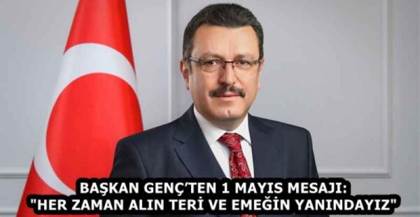 BAŞKAN GENÇ’TEN 1 MAYIS MESAJI: “HER ZAMAN ALIN TERİ VE EMEĞİN YANINDAYIZ”