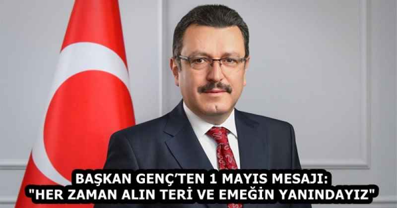 BAŞKAN GENÇ’TEN 1 MAYIS MESAJI: "HER ZAMAN ALIN TERİ VE EMEĞİN YANINDAYIZ"