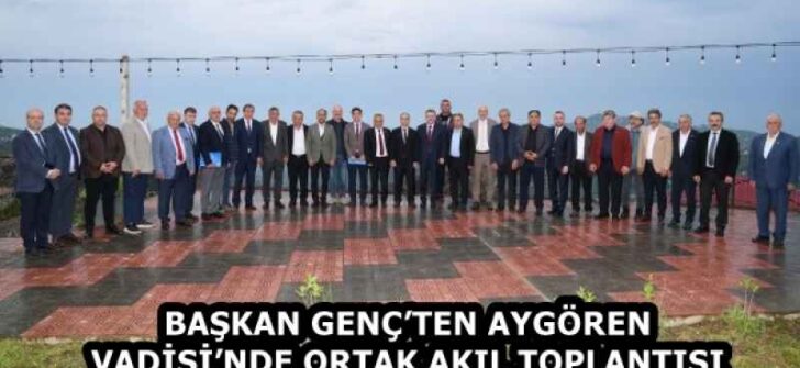 BAŞKAN GENÇ’TEN AYGÖREN VADİSİ’NDE ORTAK AKIL TOPLANTISI