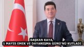 BAŞKAN KAYA, 1 MAYIS EMEK VE DAYANIŞMA GÜNÜ’NÜ KUTLADI