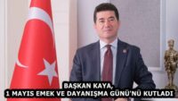 BAŞKAN KAYA, 1 MAYIS EMEK VE DAYANIŞMA GÜNÜ’NÜ KUTLADI