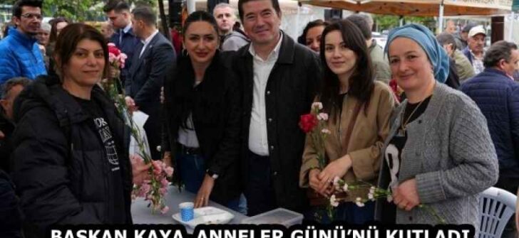 BAŞKAN KAYA, ANNELER GÜNÜ’NÜ KUTLADI