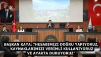 BAŞKAN KAYA: “HESABIMIZI DOĞRU YAPIYORUZ, KAYNAKLARIMIZI VERİMLİ KULLANIYORUZ VE AYAKTA DURUYORUZ”