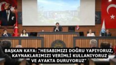 BAŞKAN KAYA: “HESABIMIZI DOĞRU YAPIYORUZ, KAYNAKLARIMIZI VERİMLİ KULLANIYORUZ VE AYAKTA DURUYORUZ”