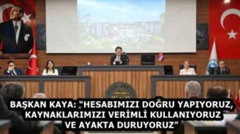 BAŞKAN KAYA: “HESABIMIZI DOĞRU YAPIYORUZ, KAYNAKLARIMIZI VERİMLİ KULLANIYORUZ VE AYAKTA DURUYORUZ”