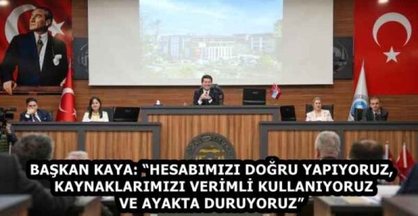 BAŞKAN KAYA: “HESABIMIZI DOĞRU YAPIYORUZ, KAYNAKLARIMIZI VERİMLİ KULLANIYORUZ VE AYAKTA DURUYORUZ”
