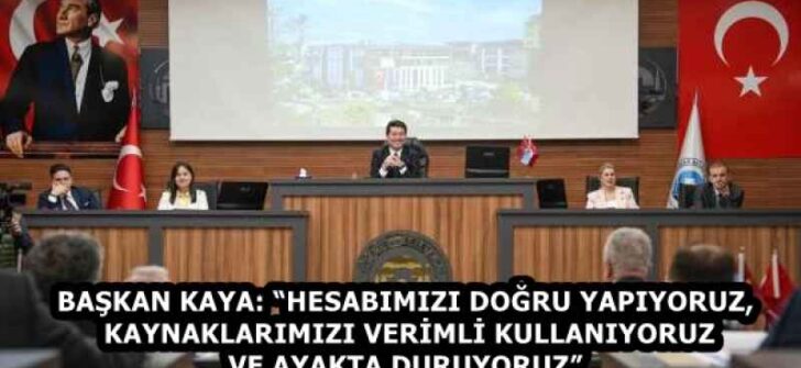 BAŞKAN KAYA: “HESABIMIZI DOĞRU YAPIYORUZ, KAYNAKLARIMIZI VERİMLİ KULLANIYORUZ VE AYAKTA DURUYORUZ”