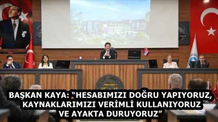 BAŞKAN KAYA: “HESABIMIZI DOĞRU YAPIYORUZ, KAYNAKLARIMIZI VERİMLİ KULLANIYORUZ VE AYAKTA DURUYORUZ”
