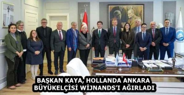 BAŞKAN KAYA, HOLLANDA ANKARA BÜYÜKELÇİSİ WİJNANDS’I AĞIRLADI