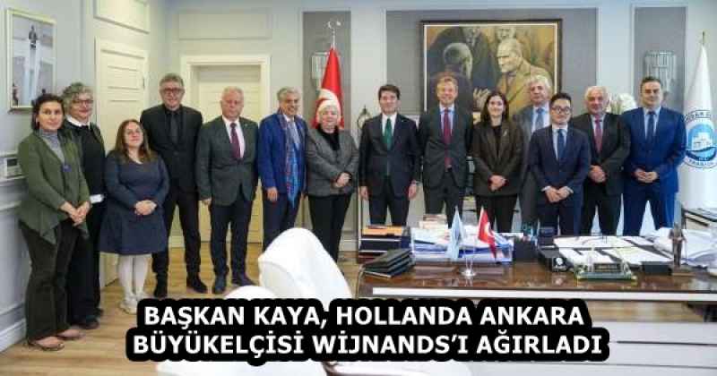 BAŞKAN KAYA, HOLLANDA ANKARA BÜYÜKELÇİSİ WİJNANDS’I AĞIRLADI