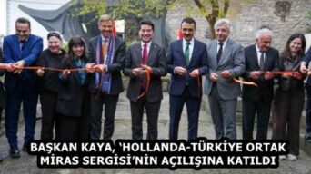BAŞKAN KAYA, ‘HOLLANDA-TÜRKİYE ORTAK MİRAS SERGİSİ’NİN AÇILIŞINA KATILDI