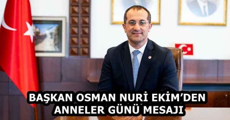 BAŞKAN OSMAN NURİ EKİM’DEN ANNELER GÜNÜ MESAJI