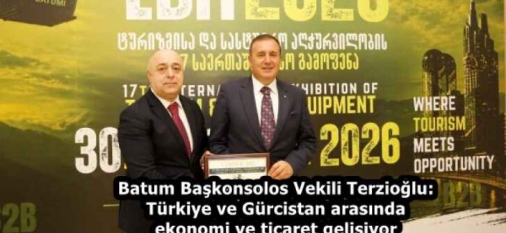 Batum Başkonsolos Vekili Terzioğlu: Türkiye ve Gürcistan arasında ekonomi ve ticaret gelişiyor