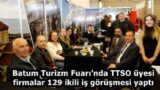 Batum Turizm Fuarı’nda TTSO üyesi firmalar 129 ikili iş görüşmesi yaptı