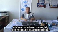 BİR SOSYAL HİZMET EMEKÇİSİ; BİR PSİKOLOG ÖLÜMDEN DÖNDÜ.