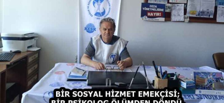 BİR SOSYAL HİZMET EMEKÇİSİ; BİR PSİKOLOG ÖLÜMDEN DÖNDÜ.