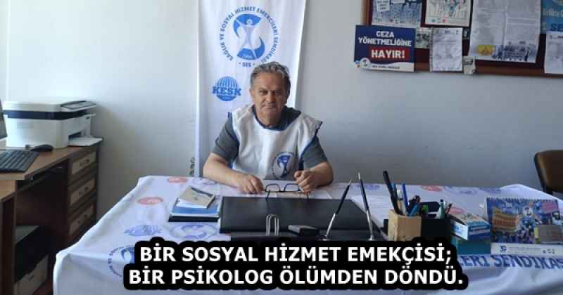BİR SOSYAL HİZMET EMEKÇİSİ; BİR PSİKOLOG ÖLÜMDEN DÖNDÜ.