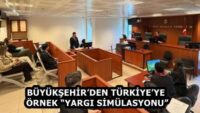 BÜYÜKŞEHİR’DEN TÜRKİYE’YE ÖRNEK “YARGI SİMÜLASYONU”