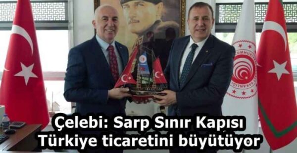 Çelebi: Sarp Sınır Kapısı Türkiye ticaretini büyütüyor