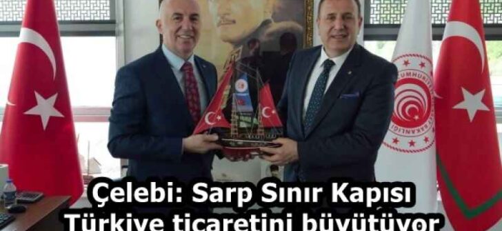 Çelebi: Sarp Sınır Kapısı Türkiye ticaretini büyütüyor