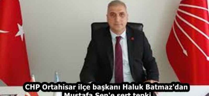 CHP Ortahisar ilçe başkanı Haluk Batmaz’dan Mustafa Şen’e sert tepki