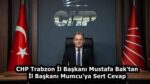 CHP Trabzon İl Başkanı Mustafa Bak’tan İl Başkanı Mumcu’ya Sert Cevap