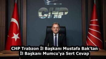 CHP Trabzon İl Başkanı Mustafa Bak’tan İl Başkanı Mumcu’ya Sert Cevap