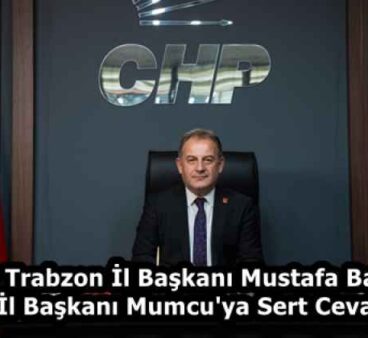 CHP Trabzon İl Başkanı Mustafa Bak’tan İl Başkanı Mumcu’ya Sert Cevap