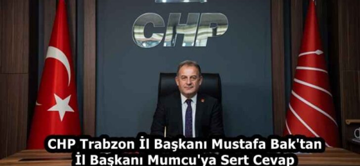CHP Trabzon İl Başkanı Mustafa Bak’tan İl Başkanı Mumcu’ya Sert Cevap