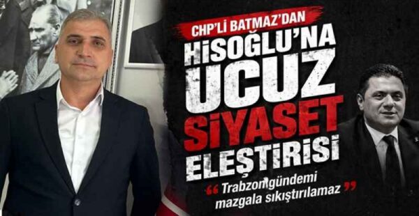 CHP’li Batmaz’dan Hisoğlu’na Ucuz Siyaset Eleştirisi  “Trabzon Gündemi Mazgala Sıkıştırılamaz”