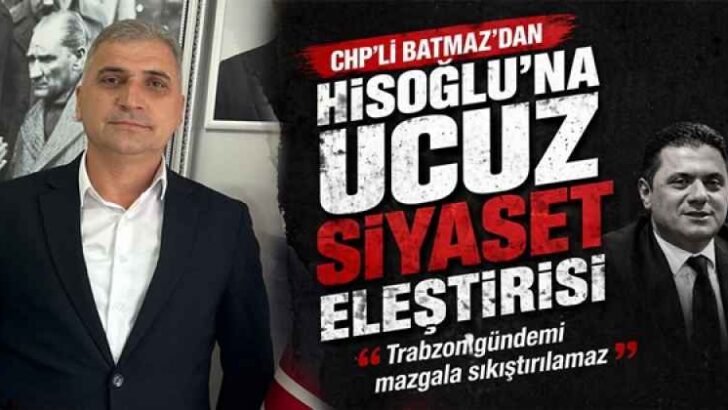 CHP’li Batmaz’dan Hisoğlu’na Ucuz Siyaset Eleştirisi  “Trabzon Gündemi Mazgala Sıkıştırılamaz”