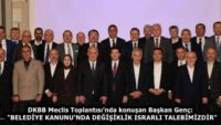DKBB Meclis Toplantısı’nda konuşan Başkan Genç:  “BELEDİYE KANUNU’NDA DEĞİŞİKLİK ISRARLI TALEBİMİZDİR”