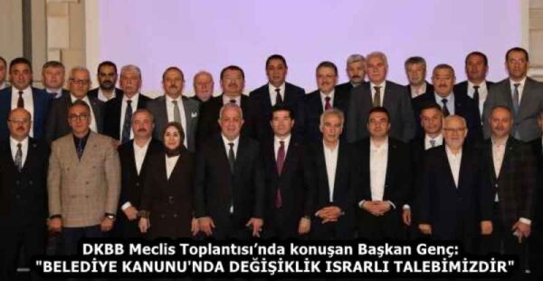 DKBB Meclis Toplantısı’nda konuşan Başkan Genç:  “BELEDİYE KANUNU’NDA DEĞİŞİKLİK ISRARLI TALEBİMİZDİR”