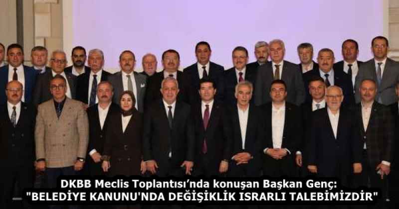 DKBB Meclis Toplantısı’nda konuşan Başkan Genç:  "BELEDİYE KANUNU'NDA DEĞİŞİKLİK ISRARLI TALEBİMİZDİR"