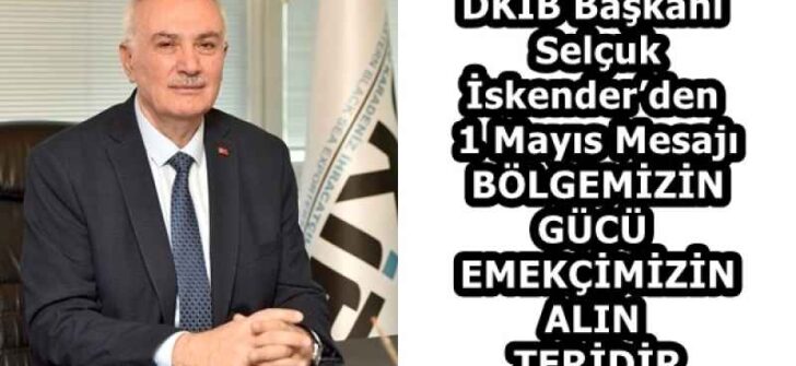 DKİB Başkanı Selçuk İskender’den 1 Mayıs Mesajı BÖLGEMİZİN GÜCÜ  EMEKÇİMİZİN ALIN TERİDİR