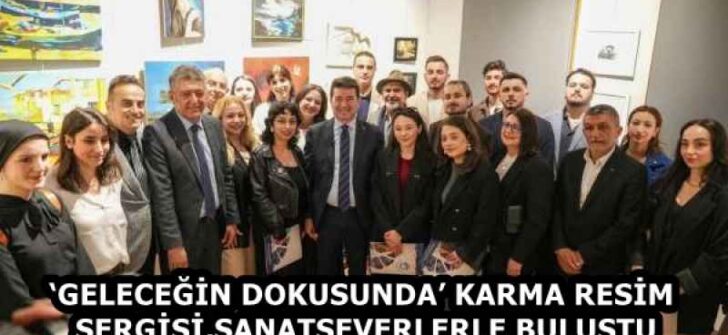 ‘GELECEĞİN DOKUSUNDA’ KARMA RESİM SERGİSİ, SANATSEVERLERLE BULUŞTU