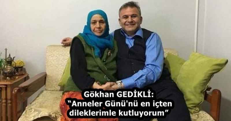 Gökhan GEDİKLİ:  “Anneler Günü'nü en içten dileklerimle kutluyorum”