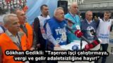 Gökhan Gedikli: “Taşeron işçi çalıştırmaya, vergi ve gelir adaletsizliğine hayır!”