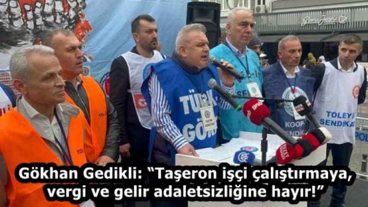 Gökhan Gedikli: “Taşeron işçi çalıştırmaya, vergi ve gelir adaletsizliğine hayır!”