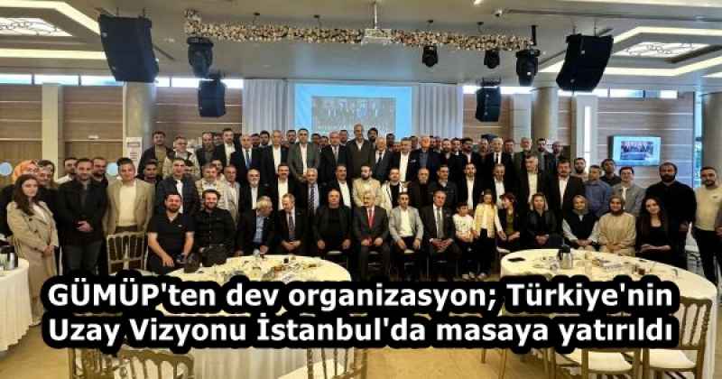 gumup_ten_dev_organizasyon_turkiye_nin_uzay_vizyonu_istanbul_da_masaya_yatirildi_h58451_d7608