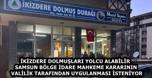 İKİZDERE DOLMUŞLARI YOLCU ALABİLİR  SAMSUN BÖLGE İDARE MAHKEME KARARININ VALİLİK TARAFINDAN UYGULANMASI İSTENİYOR