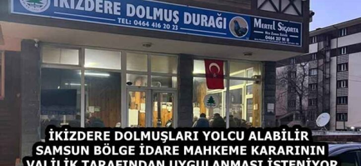 İKİZDERE DOLMUŞLARI YOLCU ALABİLİR  SAMSUN BÖLGE İDARE MAHKEME KARARININ VALİLİK TARAFINDAN UYGULANMASI İSTENİYOR