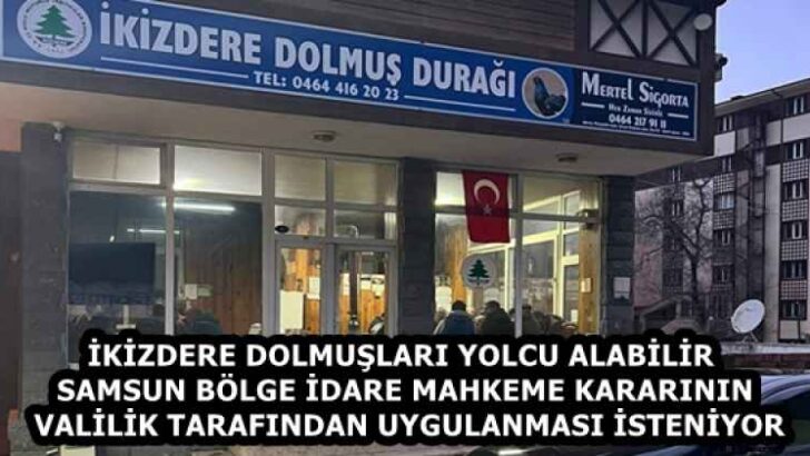 İKİZDERE DOLMUŞLARI YOLCU ALABİLİR  SAMSUN BÖLGE İDARE MAHKEME KARARININ VALİLİK TARAFINDAN UYGULANMASI İSTENİYOR