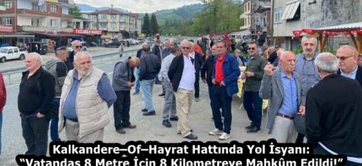 Kalkandere–Of–Hayrat Hattında Yol İsyanı: “Vatandaş 8 Metre İçin 8 Kilometreye Mahkûm Edildi!”