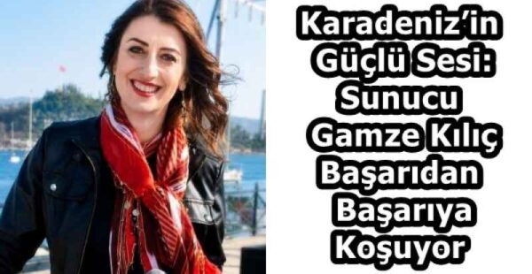 Karadeniz’in Güçlü Sesi: Sunucu Gamze Kılıç Başarıdan Başarıya Koşuyor