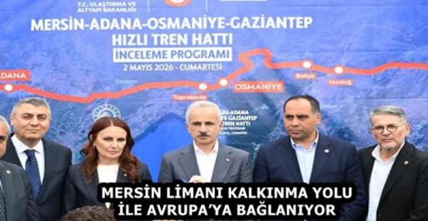 MERSİN LİMANI KALKINMA YOLU İLE AVRUPA’YA BAĞLANIYOR
