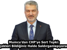 Mumcu’dan CHP’ye Sert Tepki: “Gerçekleri Bildiğiniz Halde Saldırganlaşıyorsunuz”
