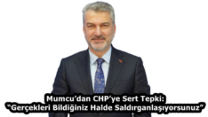 Mumcu’dan CHP’ye Sert Tepki: “Gerçekleri Bildiğiniz Halde Saldırganlaşıyorsunuz”
