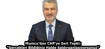 Mumcu’dan CHP’ye Sert Tepki: “Gerçekleri Bildiğiniz Halde Saldırganlaşıyorsunuz”
