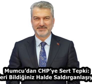 Mumcu’dan CHP’ye Sert Tepki: “Gerçekleri Bildiğiniz Halde Saldırganlaşıyorsunuz”